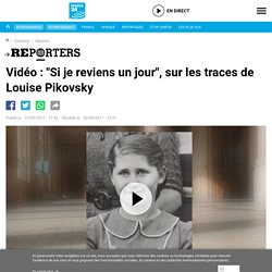 Reporters - Vidéo : "Si je reviens un jour", sur les traces de Louise Pikovsky