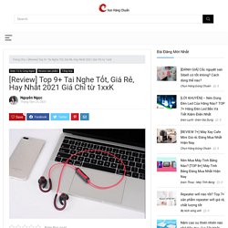 [Review] Top 9+ Tai Nghe Tốt, Giá Rẻ, Hay Nhất 2021 Giá Chỉ từ 1xxK