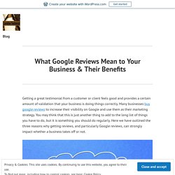 What Google Reviews Mean to Your Business & Their Benefits – Blog