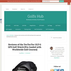 Reviews of the TecTecTec ULT-G GPS Golf Watch [Pre-loaded with Worldwide Golf Courses]