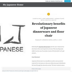 Revolutionary benefits of Japanese dinnerware and floor chair – My Japanese Home