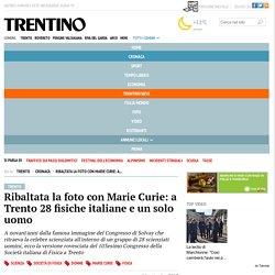 Ribaltata la foto con Marie Curie: a Trento 28 fisiche italiane e un solo uomo - Cronaca - Trentino Corriere Alpi