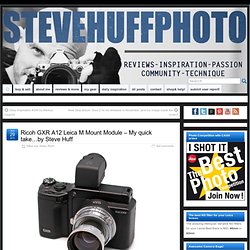 Ricoh GXR A12 Leica M Mount Module – My quick take…by Steve Huff