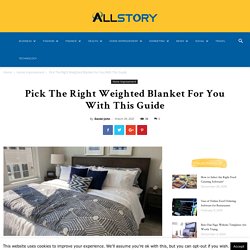 Pick The Right Weighted Blanket For You With This Guide
