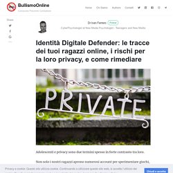 Identità Digitale Defender: le tracce dei tuoi ragazzi online, i rischi per la loro privacy, e come rimediare