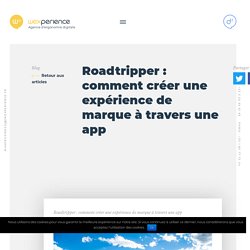 Roadtripper : comment créer une expérience de marque à travers une app - Wexperience