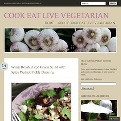 Warm Roasted Red Onion Salad with Spicy Walnut Pickle Dressing « Cook Eat Live Vegetarian