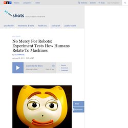 No Mercy For Robots: Experiment Tests How Humans Relate To Machines : Shots - Health News