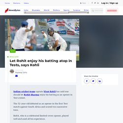 Let Rohit enjoy his batting atop in Tests, says Kohli