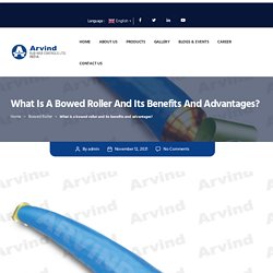 What is a bowed roller and its benefits and advantages?