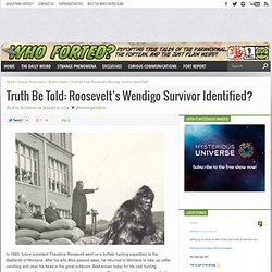 Truth Be Told: Roosevelt’s Wendigo Survivor Identified? - Who Forted? Magazine
