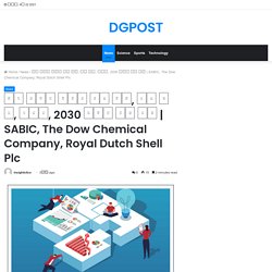 SABIC, The Dow Chemical Company, Royal Dutch Shell Plc – DGPOST