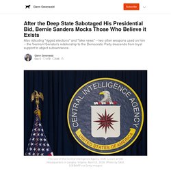 After the Deep State Sabotaged His Presidential Bid, Bernie Sanders Mocks Those Who Believe it Exists - Glenn Greenwald