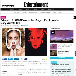 Who said it: Lady Gaga or Andy Warhol?