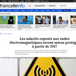 Les salariés exposés aux ondes électromagnétiques seront mieux protégés à partir de 2017