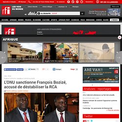 L’ONU sanctionne François Bozizé, accusé de déstabiliser la RCA - France