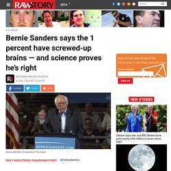 Bernie Sanders says the 1 percent have screwed-up brains — and science proves he’s right