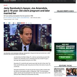 Jerry Sandusky’s lawyer, Joe Amendola, got a 16-year- old client pregnant and later married her 