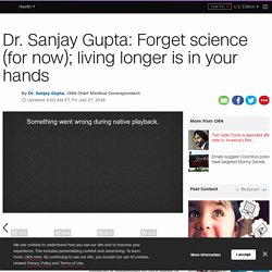 Dr. Sanjay Gupta: Forget science (for now); living longer is in your hands