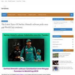 The Latest News Of Sarfraz Ahmed's salwaar pride once gap World Cup ceremony