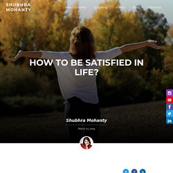 How to be satisfied in life? - Shubhra Mohanty
