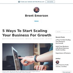 5 Ways To Start Scaling Your Business For Growth – Brent Emerson