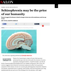 Schizophrenia may be the price of our humanity