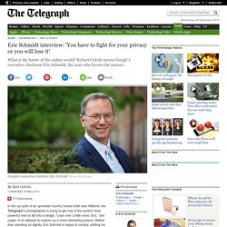 Eric Schmidt interview: 'You have to fight for your privacy or you will lose it'