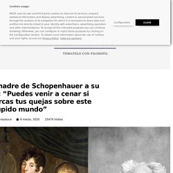 La madre de Schopenhauer a su hijo: “Puedes venir a cenar si aparcas tus quejas sobre este estúpido mundo” – Sofía