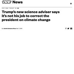 Trump's new science adviser says it's not his job to correct the president on climate change