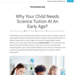 Why Your Child Needs Science Tuition At An Early Age? – firstclasslearning