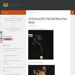 25 Science Gifs That Will Blow Your Mind!