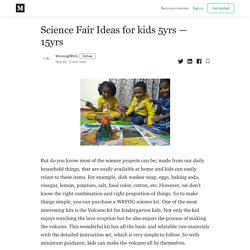 Science Fair Ideas for kids 5yrs — 15yrs