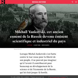 Mikhaïl Yankovski, cet ancien ennemi de la Russie devenu éminent scientifique et industriel du pays
