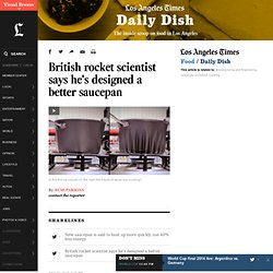 British rocket scientist says he's designed a better saucepan - Los Angeles Times