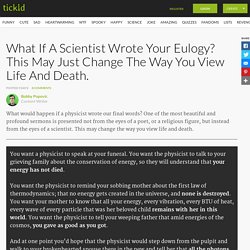 What If A Scientist Wrote Your Eulogy? This May Just Change The Way You View Life And Death.