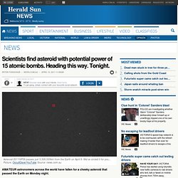 Scientists find asteroid with potential power of 15 atomic bombs. Heading this way. Tonight.