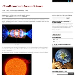 How scientists brought the power of the Sun to Earth « Goodheart's Extreme Science