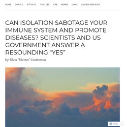 Can isolation sabotage your immune system and promote diseases? Scientists and US Government answer a resounding “YES” – SILVIEW.media
