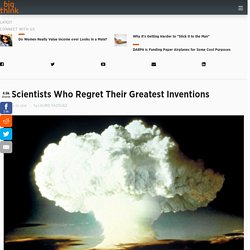 6 Scientists Who Regret Their Greatest Inventions