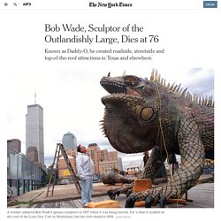 Bob Wade, Sculptor of the Outlandishly Large, Dies at 76