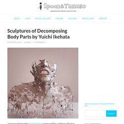Sculptures of Decomposing Body Parts by Yuichi Ikehata