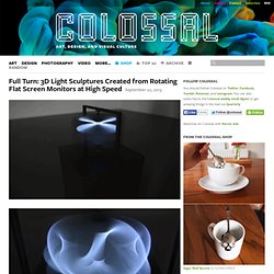 Full Turn: 3D Light Sculptures Created from Rotating Flat Screen Monitors at High Speed