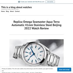 Replica Omega Seamaster Aqua Terra Automatic 41mm Stainless Steel Beijing 2022 Watch Review – This is a blog about watches