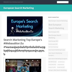 Search Marketing Top Europe’s #Webauditor.Eu #ԿառավարմանՈրոնմանՄարքեթինգայինԽորհրդատվություն