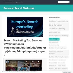 Search Marketing Top Europe’s #Webauditor.Eu #ԿառավարմանՈրոնմանՄարքեթինգայինԽորհրդատվություն