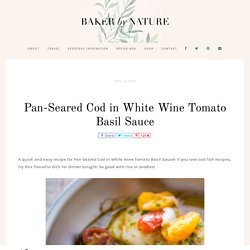 Pan-Seared Cod in White Wine Tomato Basil Sauce - Baker by Nature
