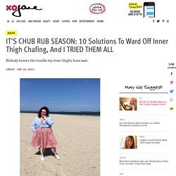 IT'S CHUB RUB SEASON: 10 Solutions To Ward Off Inner Thigh Chafing, And I TRIED THEM ALL