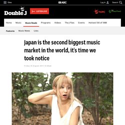 Japan is the second biggest music market in the world, it's time we took notice - Music Reads - Double J