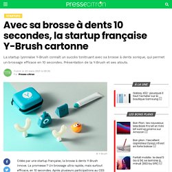 Avec sa brosse à dents 10 secondes, la startup française Y-Brush cartonne